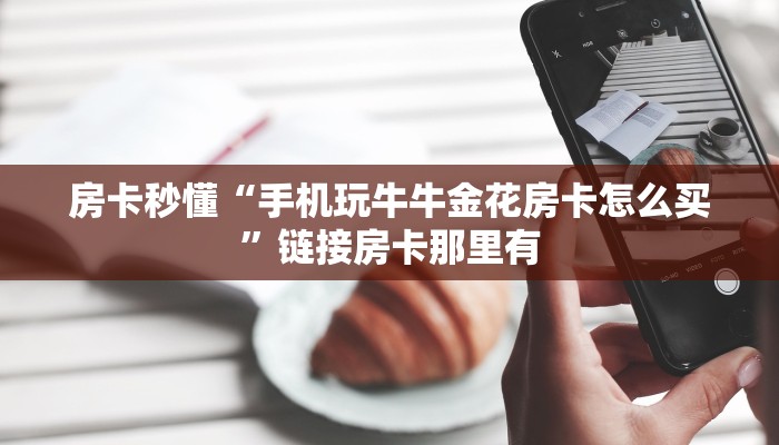 百度百科知道“微信随意玩玩斗牛房卡下载”详细房卡使用