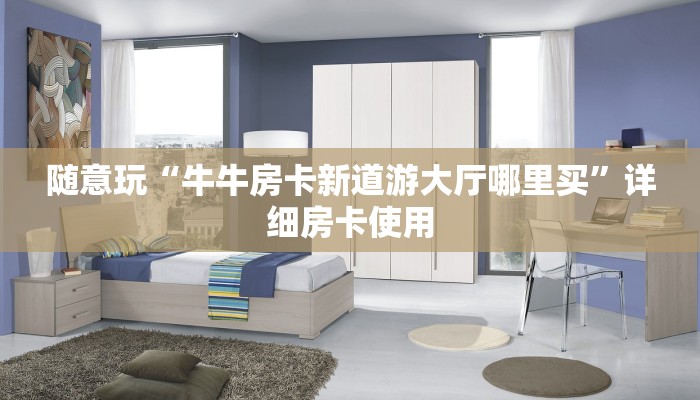 随意玩“牛牛房卡新神兽大厅哪里买房卡”链接房卡那里有