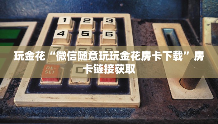 房卡秒懂“金花房卡大厅怎么弄”详细房卡操作