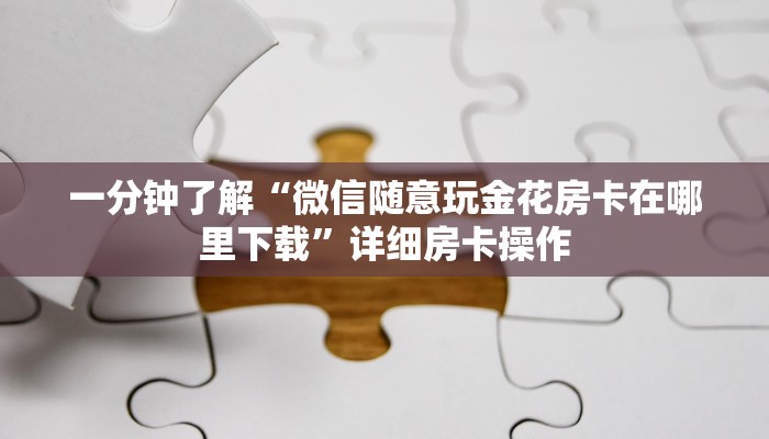 一分钟了解“微信随意玩金花房卡在哪里下载”详细房卡操作