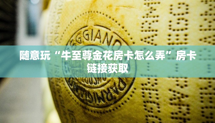 随意玩“牛至尊金花房卡怎么弄”房卡链接获取