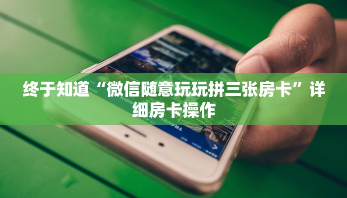 终于知道“微信随意玩玩拼三张房卡”详细房卡操作