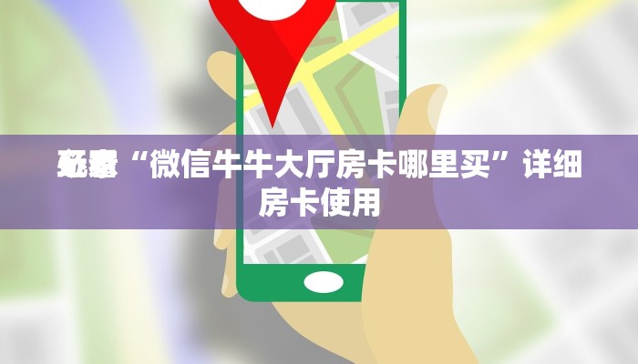 玩家
必看“微信牛牛大厅房卡哪里买”详细房卡使用