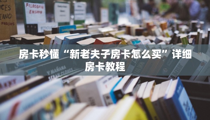 房卡秒懂“新老夫子链接金花房卡”链接房卡便宜
