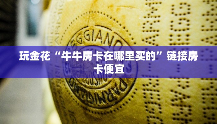 玩金花“牛牛房卡在哪里买的”链接房卡便宜