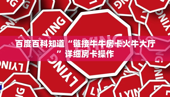 百度百科知道“链接牛牛房卡火牛大厅”详细房卡操作