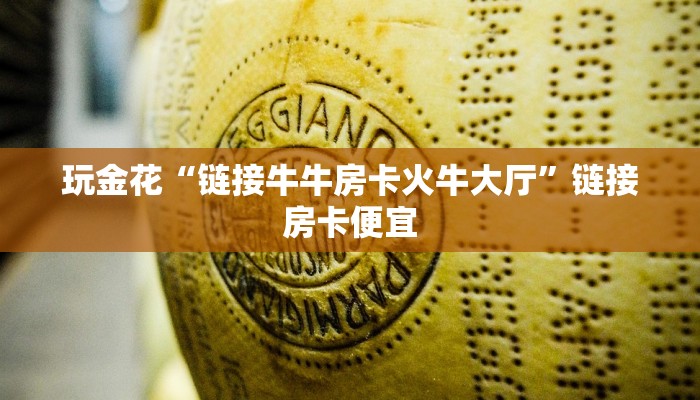 玩金花“链接牛牛房卡火牛大厅”链接房卡便宜