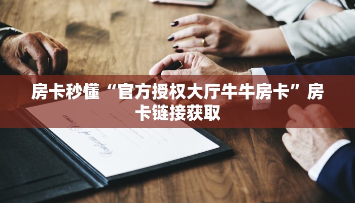 房卡秒懂“官方授权大厅牛牛房卡”房卡链接获取