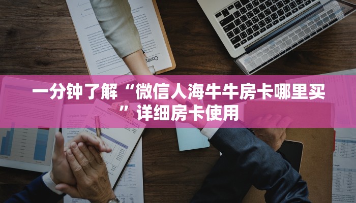 一分钟了解“微信人海牛牛房卡哪里买”详细房卡使用
