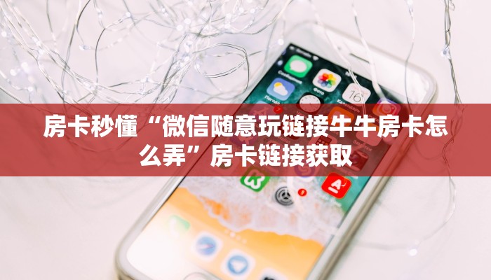 房卡秒懂“微信随意玩链接牛牛房卡怎么弄”房卡链接获取