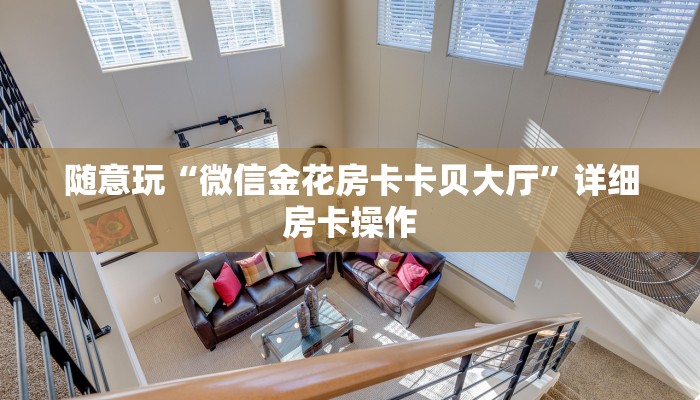 随意玩“微信金花房卡卡贝大厅”详细房卡操作