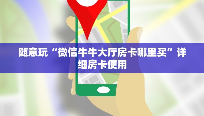 随意玩“微信牛牛大厅房卡哪里买”详细房卡使用