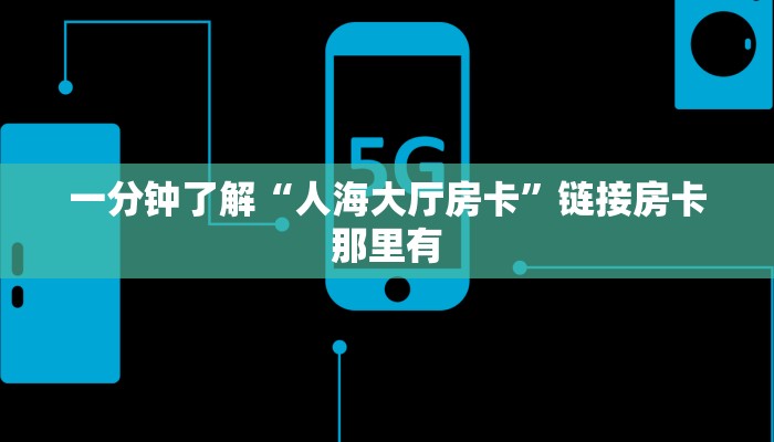 一分钟了解“人海大厅房卡”链接房卡那里有