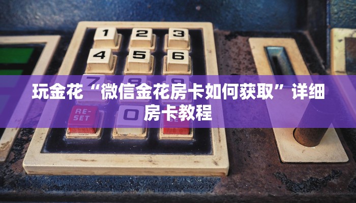 玩金花“微信金花房卡如何获取”详细房卡教程