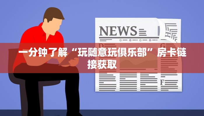 一分钟了解“玩随意玩俱乐部”房卡链接获取