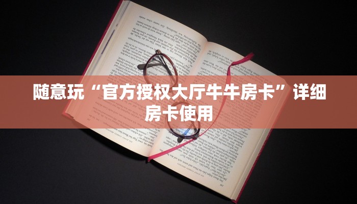 随意玩“官方授权大厅牛牛房卡”详细房卡使用