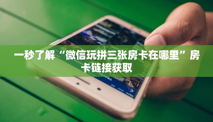 一秒了解“微信玩拼三张房卡在哪里”房卡链接获取