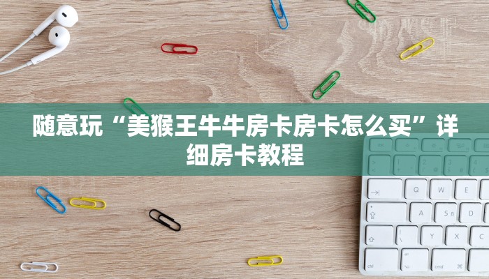 随意玩“美猴王牛牛房卡房卡怎么买”详细房卡教程