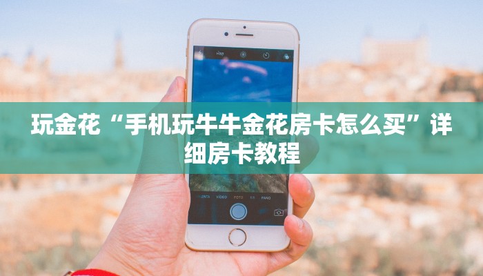 玩金花“手机玩牛牛金花房卡怎么买”详细房卡教程