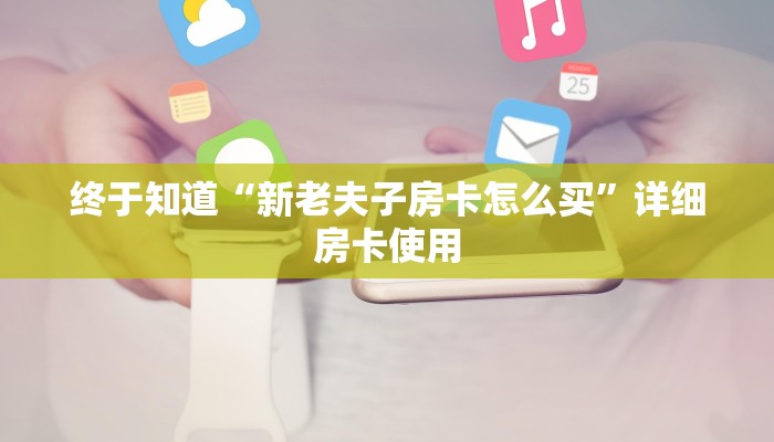 终于知道“新老夫子房卡怎么买”详细房卡使用
