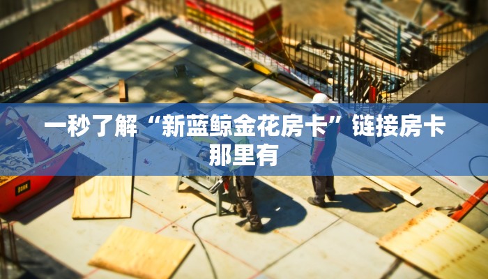 一秒了解“新蓝鲸金花房卡”链接房卡那里有