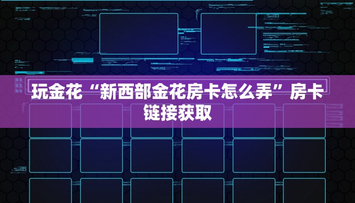 玩金花“新西部金花房卡怎么弄”房卡链接获取