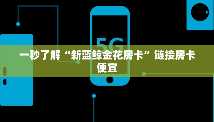 一秒了解“新蓝鲸金花房卡”链接房卡便宜