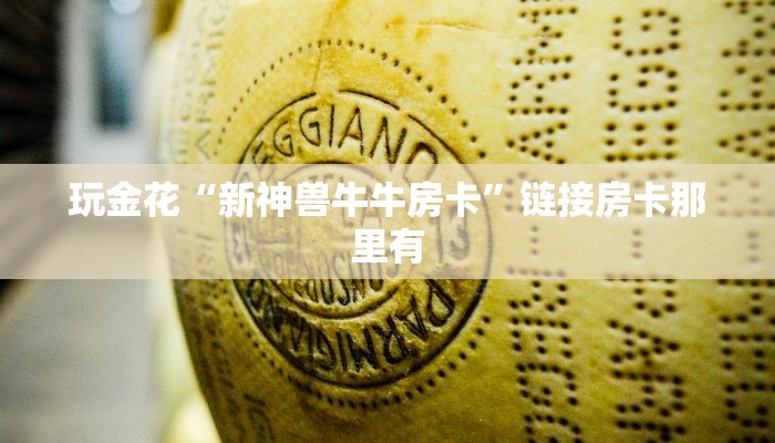 玩金花“新神兽牛牛房卡”链接房卡那里有