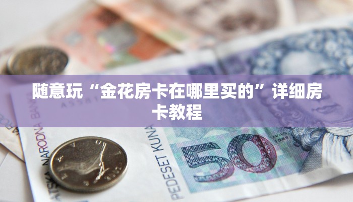 终于知道“新人戒金花房卡怎么弄”详细房卡使用