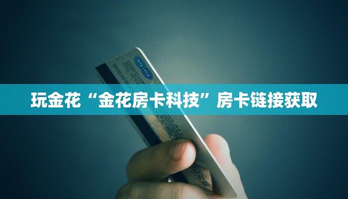 玩金花“金花房卡科技”房卡链接获取