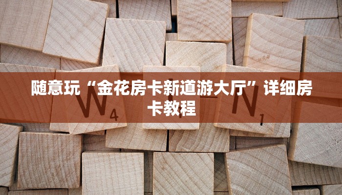 随意玩“金花房卡新道游大厅”详细房卡教程