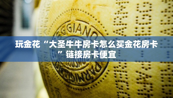 玩金花“大圣牛牛房卡怎么买金花房卡”链接房卡便宜