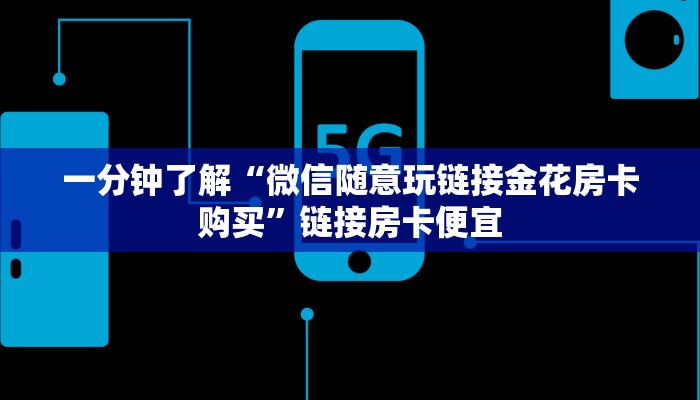 一分钟了解“微信随意玩链接金花房卡购买”链接房卡便宜