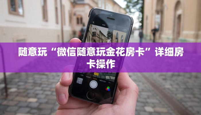 随意玩“微信随意玩金花房卡”详细房卡操作