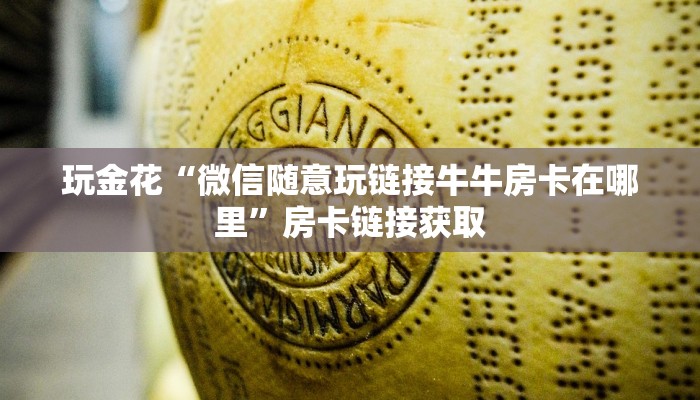 玩金花“微信随意玩链接牛牛房卡在哪里”房卡链接获取