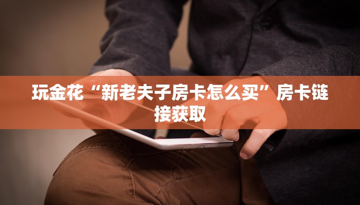 玩金花“新老夫子房卡怎么买”房卡链接获取