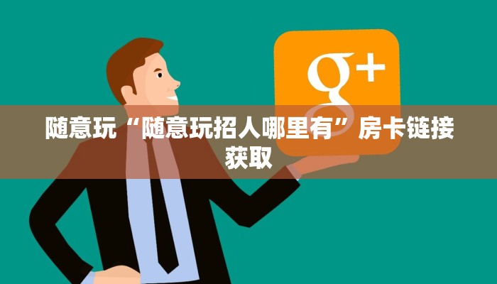 随意玩“随意玩招人哪里有”房卡链接获取
