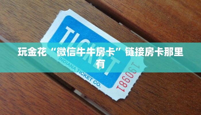 玩金花“微信牛牛房卡”链接房卡那里有 玩金花“微信牛牛房卡”链接房卡那里有