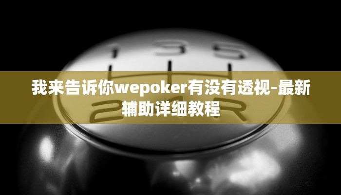 我来告诉你wepoker有没有透视-最新辅助详细教程