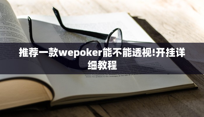 推荐一款wepoker能不能透视!开挂详细教程