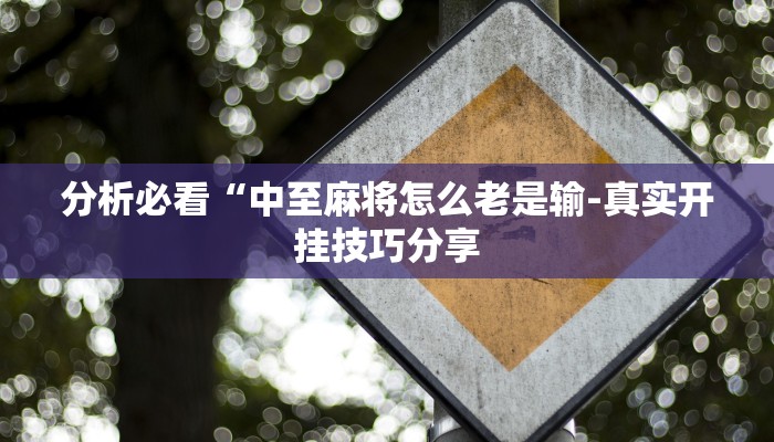 分析必看“中至麻将怎么老是输-真实开挂技巧分享