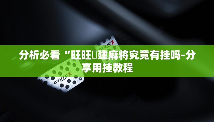 分析必看“旺旺褔建麻将究竟有挂吗-分享用挂教程