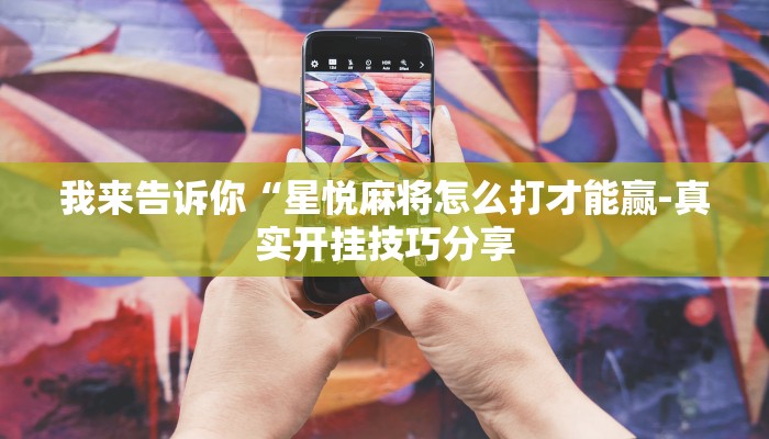 我来告诉你“星悦麻将怎么打才能赢-真实开挂技巧分享