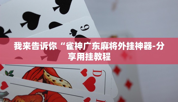 我来告诉你“雀神广东麻将外挂神器-分享用挂教程