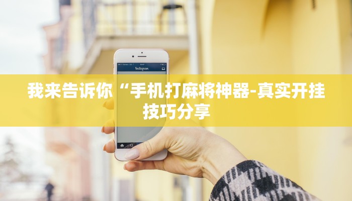我来告诉你“手机打麻将神器-真实开挂技巧分享