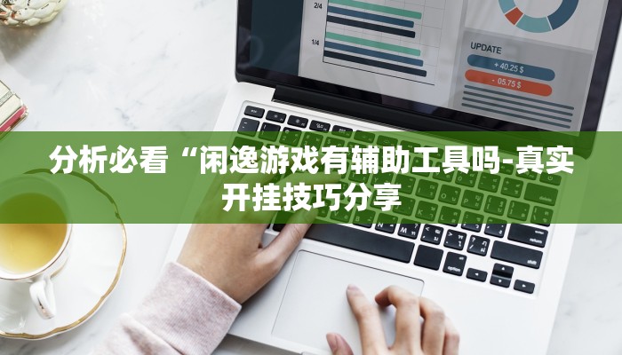 分析必看“闲逸游戏有辅助工具吗-真实开挂技巧分享