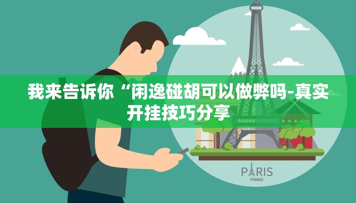 我来告诉你“闲逸碰胡可以做弊吗-真实开挂技巧分享