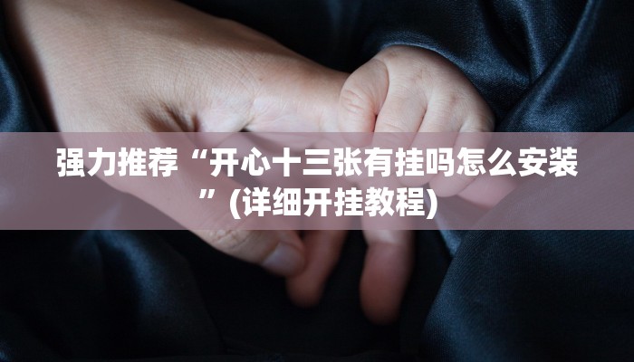强力推荐“开心十三张有挂吗怎么安装”(详细开挂教程)