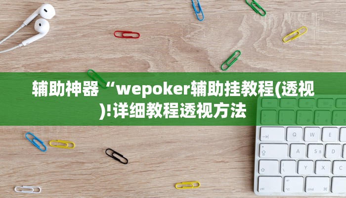 辅助神器“wepoker辅助挂教程(透视)!详细教程透视方法