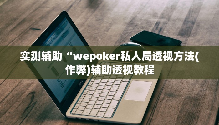实测辅助“wepoker私人局透视方法(作弊)辅助透视教程